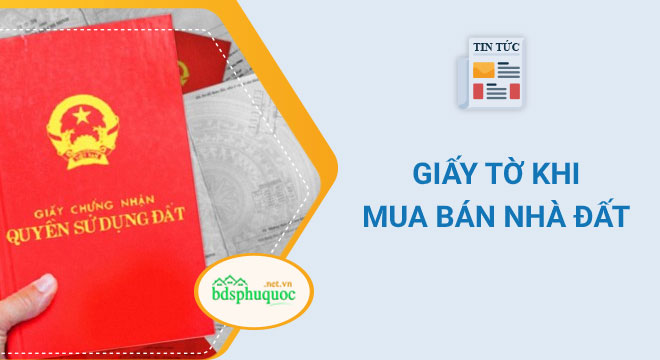 Những loại giấy tờ cần chuẩn bị trước khi mua bán đất ở Phú Quốc